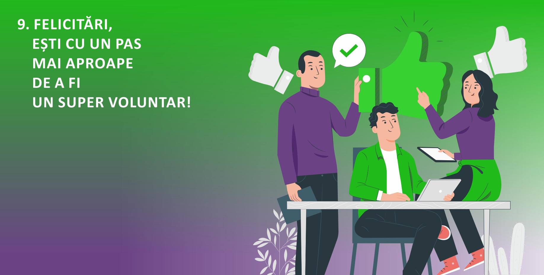9. FELICITĂRI, EȘTI CU UN PAS MAI APROAPE DE A FI UN SUPER VOLUNTAR!